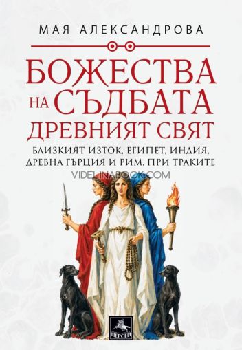 Божества на съдбата: Древният свят, Близкият изток, Египет, Индия, Древна Гърция и Рим, при траките, Мая Александрова