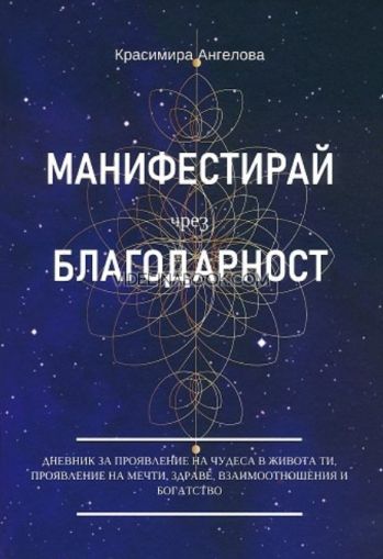 Манифестирай чрез благодарност: Дневник за проявление на чудеса в живота ти, проявление на мечти, здраве, взаимоотношения и богатство, Красимира Ангелова