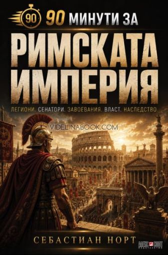 90 минути за Римската империя: Легиони. Сенатори. Завоевания. Власт. Наследство., Себастиан Норт 