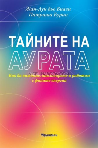 Тайните на аурата: Как да виждаме, анализираме и работим с фините енергии, Жан-Луи дьо Биази, Патриша Бурин