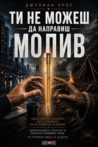 Ти не можеш да направиш молив: Една книга за знанието, което ползваме, но не можем да създадем. Цивилизацията е резултат от милиони невидими умове. Не приемай нищо за дадено, Джулиан Крос