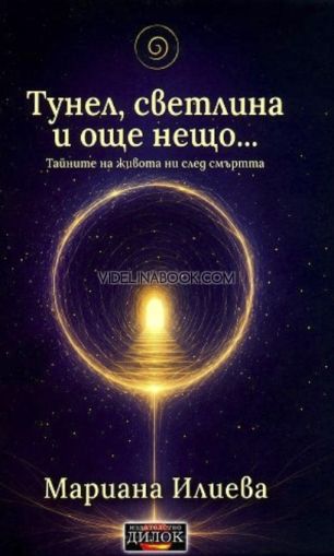 Тунел, светлина и още нещо: Тайните на живота ни след смъртта, Мариана Илиева
