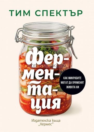 Ферментация: Как микробите могат да променят живота ни?, Тим Спектър