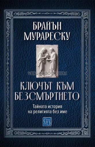 Ключът към безсмъртието: Тайната история на религията без име,Брайън Мурареску