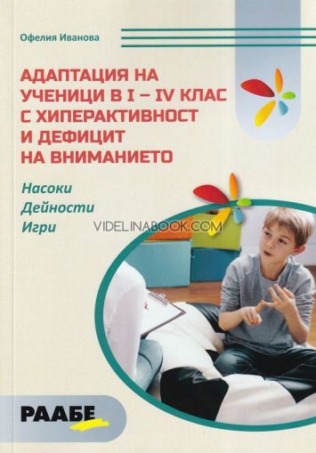 Адаптация на ученици в I - IV клас с хиперактивност и дефицит на внимание: Насоки, дейности, игри, Офелия Иванова