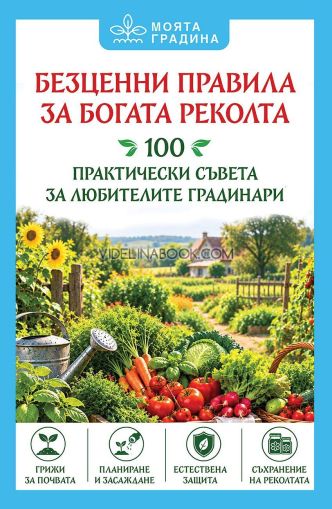 Безценни правила за богата реколта: 100 практически съвета за любителите градинари