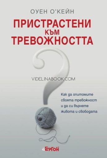 Пристрастени към тревожността: Как да опитомите своята тревожност и да си върнете живота и свободата, Оуен О'Кейн