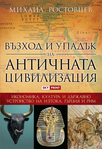 Възход и упадък на античната цивилизация: Икономика, култура и държавно  устройство на Изтока, Гърция и Рим, Михаил Ростовцев
