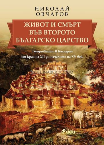 Живот и смърт във Второто българско царство: Ежедневието в България от края на XII до началото на XV век.,Николай Овчаров