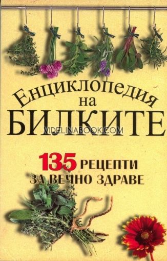 Енциклопедия на билките: 135 рецепти за вечно здраве