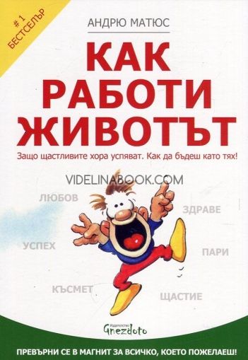 Как работи животът: Защо щастливите хора успяват. Как да бъдеш като тях!