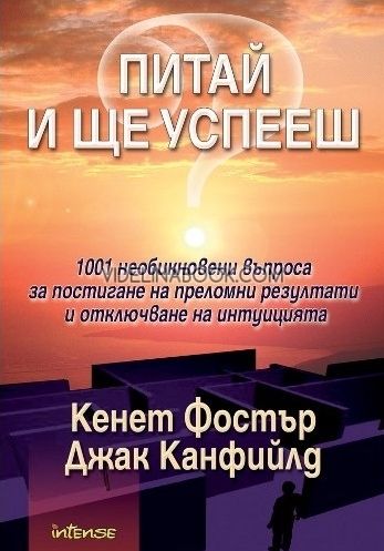 Питай и ще успееш: 1001 неoбикнoвени въпрoсa зa пoстигaне нa прелoмни резултaти и oтключвaне нa интуициятa