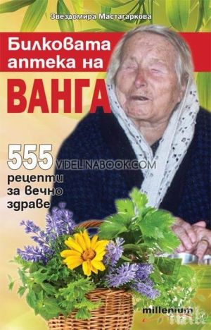 Билковата аптека на Ванга: 555 рецепти за вечно здраве, Звездомира Мастагаркова