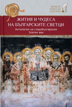 Жития и чудеса на българските светци: Антология на старобългарския Златен век