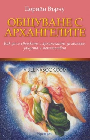 Общуване с архангелите: Как да се свържете с архангелите за лечение, защита и напътствия, Дорийн Върчу