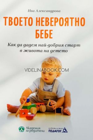 Твоето невероятно бебе: Как да дадем най-добрия старт в живота на детето, Ива Александрова