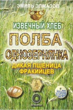 Извечный хлеб: Полба однозернянка: Дикая пшеница фракийцев,  Емил Елмазов