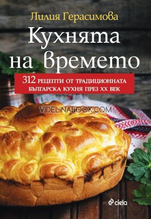 Кухнята на времето: 312 рецепти от традиционната българска кухня през ХХ век