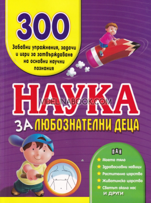 Наука за любознателни деца: 300 забавни упражнения, задачи и игри за затвърждаване на основни научни познания, Колектив