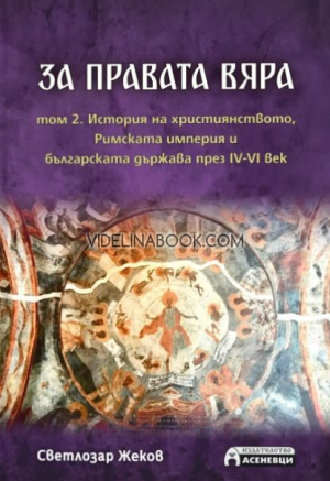 За правата вяра - том 2: История на християнството, Римската империя и българската държава през IV-VI век