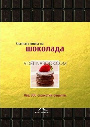 Златната книга на шоколада: Над 300 страхотни рецепти