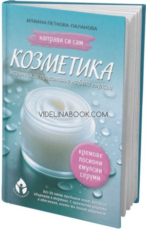 Направи си сам козметика: Наръчник за приготвяне на бели емулсии. Научи се да създаваш кремове, лосиони и серуми у дома, Илиана Петкова-Паланова