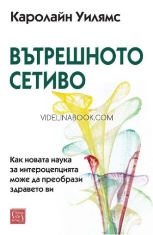Вътрешното сетиво: Как новата наука за интероцепцията може да преобрази здравето ви, Каролайн Уилямс