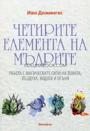 Четирите елемента на мъдрите: Работа с магическите сили на Земята, Въздуха, Водата и Огъня, Иво Домингес - младши