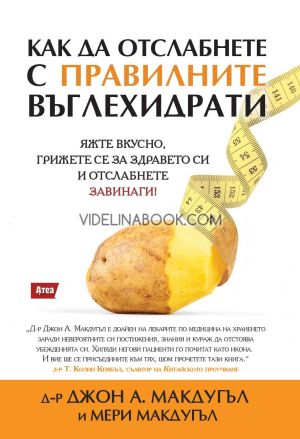 Как да отслабнете с правилните въглехидрати. Яжте вкусно, грижете се за здравето си и отслабнете завинаги!, Джон А. Макдугъл, Мери Макдугъл