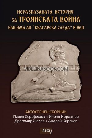 Неразказаната история за Троянската война или има ли „Българска следа“ в нея, Павел Серафимов, Илиян Йорданов, Драгомир Желев, Андрей Киряков