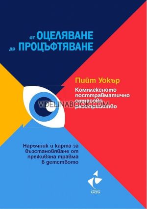 Комплексното посттравматично стресово разстройство. От оцеляване до процъфтяване: Наръчник и карта за възстановяване от преживяна травма в детството, Пийт Уокър