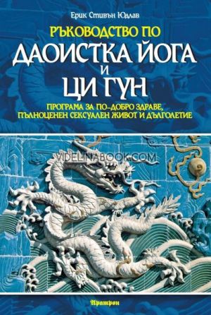 Ръководство по даоистка йога и ци гун: Програма за по-добро здраве, пълноценен сексуален живот и дълголетие, Ерик Стивън Юдлав