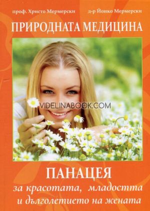 Природната медицина: Панацея за красотата, младостта и дълголетието на жената, Проф. Христо Мермерски, д-р Йонко Мермерски