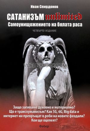 Сатанизъм Unlimited: Самоунищожението на бялата раса, четвърто издание: Защо загиваме духовно и материално? Що е трансхуманизъм? Как 5G, 6G, Big data и интернет ни превръщат в роби на новите феодали? Кои ще оцелеят?, Иван Спирдонов