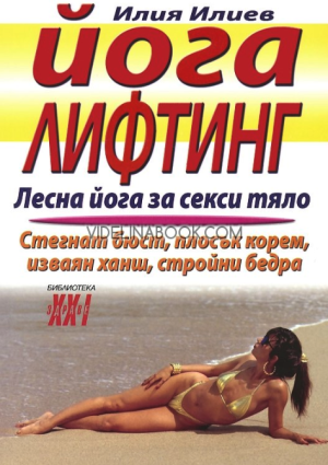 Йога лифтинг: Лесна йога за секси тяло: Стегнат бюст, плосък корем, изваян ханш, стройни бедра, Илия Илиев