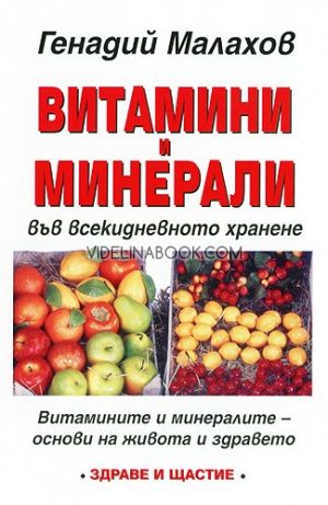Витамини и минерали във всекидневното хранене: Витамините и минералите - основи на живота и здрвето, Генадий Малахов