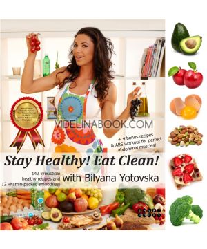 Stay Healthy! Eat Clean! , Cook Healthy with Bilyana Yotovska: New Expanded Edition + 4 Bonus Recipes and ABS Complex for a Perfect Stomach: 142 Irresistible Healthy Recipes and 12 Vitamin Smoothies, Bilyana Yotovska