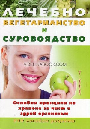 Лечебно вегетарианство и суровоядство: Основни принципи на хранене за чист и здрав организъм: 280 лечебни рецепти, Авторски колектив