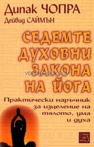 Седемте духовни закона на йога: Практически наръчник за изцеление на тялото, ума и духа, Дийпак Чопра, Дейвид Саймън