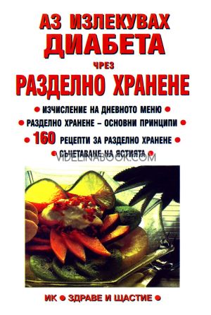 Аз излекувах диабета чрез разделно хранене: Изчисление на дневното меню: Разделно хранене - основни принципи: 160 рецепти за разделно хранене: Съчетаване на ястията, Лиляна Куманова