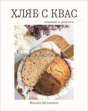 Хляб с квас:  Техники и рецепти, Жанина Митанкина