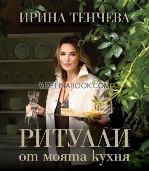 Ритуали от моята кухня, Ирина Тенчева