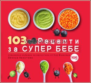 103 рецепти за супер бебе: Специално събрани за малчугани от 4 до 36 месеца, Деница Христова