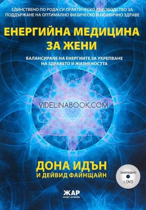 Енергийна медицина за жени + 2 DVD: Единственото по рода си практическо ръководство за поддържане на оптимално физическо и психично здраве: Балансиране на енергиите за укрепване на здравето и жизнеността, Дона Идън, Дейвид Файнщайн