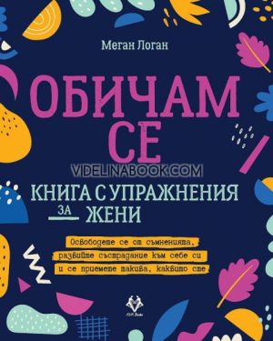 Обичам се: Книга с упражнения за жени: Освободете се от съмненията, развийте съсдтрадание към себе си и се приемете такива, каквито сте, Меган Логан