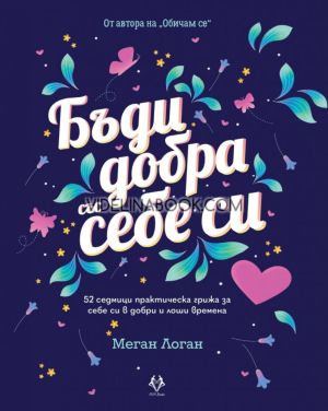 Бъди добра със себе си: 52 седмици практическа грижа за себе си в добри и лоши времена