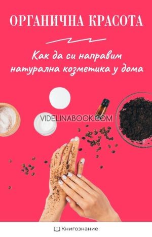 Органична красота: Как да си направим натурална козметика у дома, Елена Георгиева