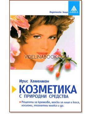 Козметика с природни средства: Рецепти за кремове, маски за лице и коса, лосиони, тоалетни млека и др., Ирис Хамелман