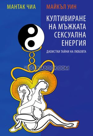 Култивиране на мъжката сексуална енергия: Даоистки тайни на любовта , Мантак Чиа, Майкъл Уин