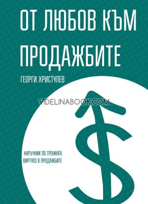 От любов към продажбите: Наръчник по тренинга виртуоз в продажбите, Георги Христулев